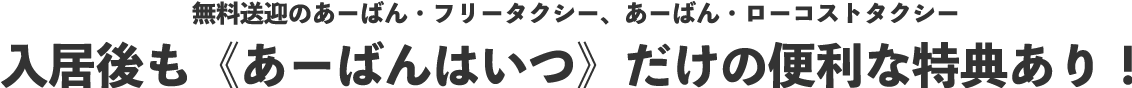 無料送迎のあーばん・フリータクシー、あーばん・ローコストタクシー 入居後も《あーばんはいつ》だけの便利な特典あり！